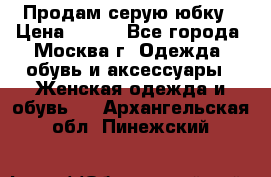 Продам серую юбку › Цена ­ 350 - Все города, Москва г. Одежда, обувь и аксессуары » Женская одежда и обувь   . Архангельская обл.,Пинежский 